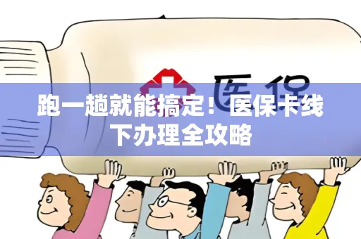 跑一趟就能搞定！医保卡线下办理全攻略