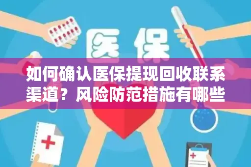 如何确认医保提现回收联系渠道？风险防范措施有哪些？